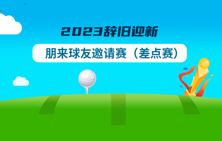 2023辭舊迎新朋來球友邀請賽（差點(diǎn)賽）